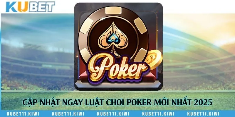 Cập nhật ngay luật chơi Poker mới nhất 2025
