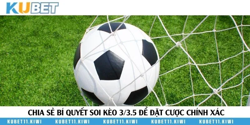 Nắm vững thời điểm nên cược tài hoặc xỉu trong kèo 3/3.5