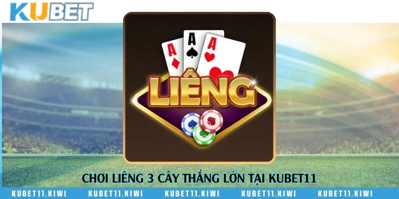 Chơi Liêng 3 cây thắng lớn tại Kubet11