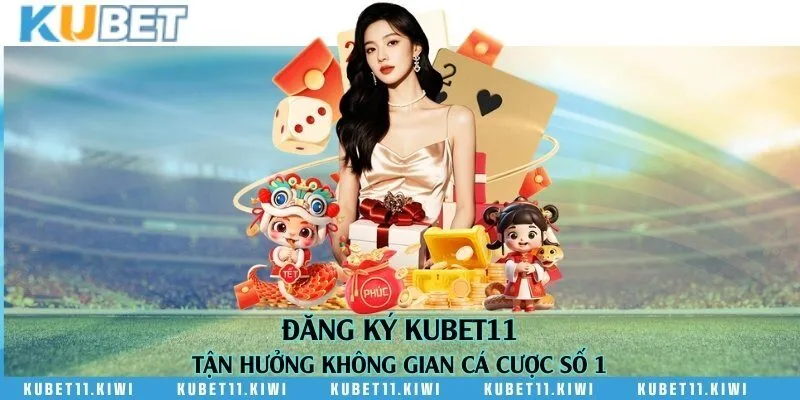 Đăng ký Kubet11 - Tận hưởng không gian cá cược số 1