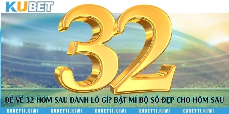 Đề về 32 hôm sau đánh lô gì? Bật mí bộ số đẹp cho hôm sau