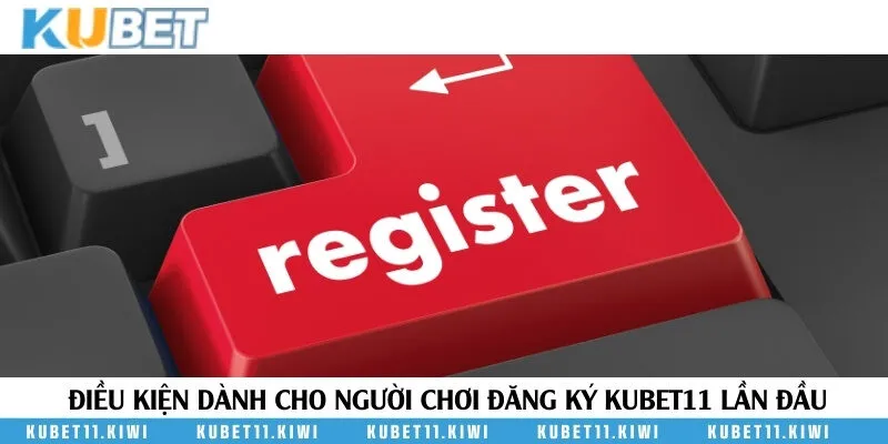 Những điều kiện cần biết khi đăng ký Kubet11