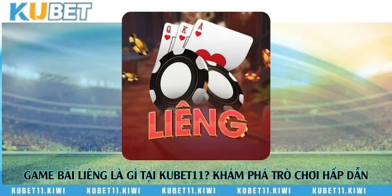Game bài Liêng là gì tại Kubet11? Khám phá trò chơi hấp dẫn