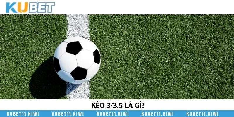 Định nghĩa khái niệm kèo 3/3.5 trong cá cược bóng đá