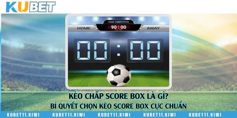 Kèo chấp score box là gì? Bí quyết chọn kèo score box
