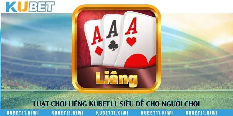 Luật chơi Liêng Kubet11 siêu dễ cho người chơi
