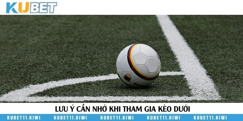 Những lưu ý quan trọng cần nắm trong quá trình tìm hiểu kèo dưới