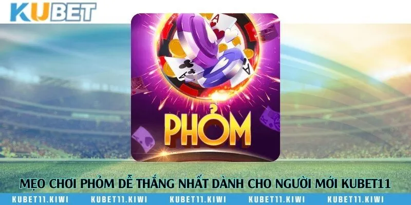 Mẹo chơi phỏm dễ thắng nhất dành cho người mới Kubet11