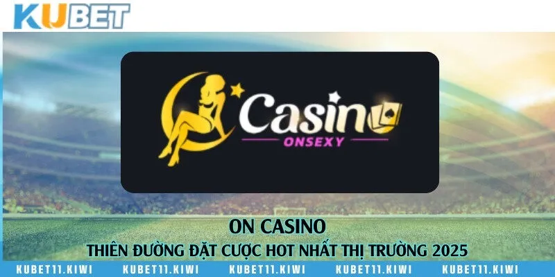ON Casino - Thiên đường đặt cược hot nhất thị trường 2025