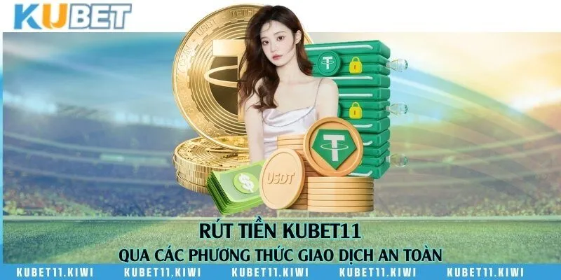 Rút tiền Kubet11 qua các phương thức giao dịch an toàn