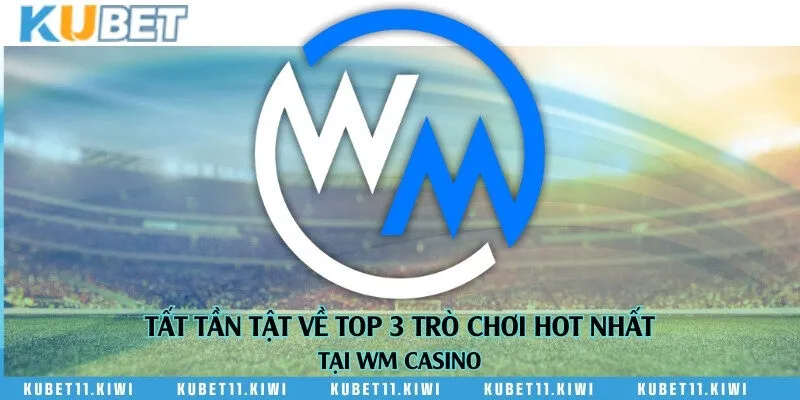 Tất tần tật về top 3 trò chơi hot nhất tại WM Casino
