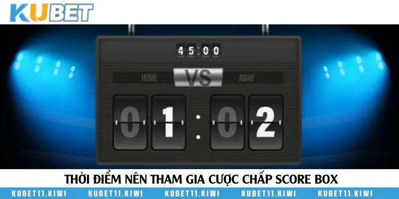Thời điểm tham gia cược kèo score box hiệu quả nhất