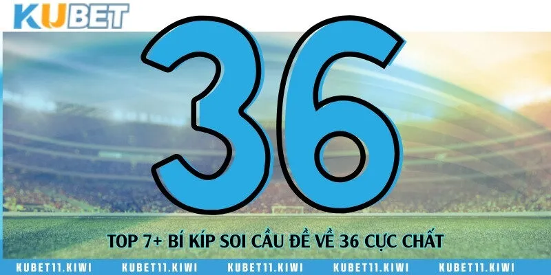 Top 7+ bí kíp soi cầu đề về 36 cực chất